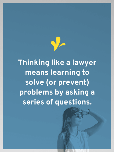 The biggest skill you learn in law school is how to think like a lawyer. This means learning to solve (or prevent) problems by asking a series of questions.