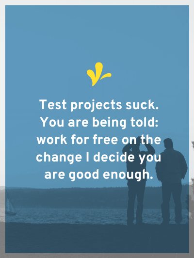 When standing in the shoes of the person being hired, test projects suck. You are being told: work for free on the chance I decide you are good enough.