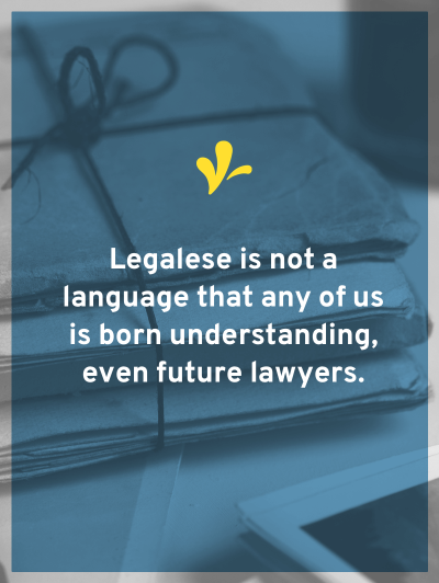 No one is born knowing legalese. Even future lawyers need a legalese translator. But understanding legal jargon is critical to your creative business.