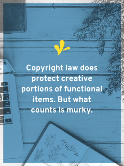 When it comes to products, what is and isn’t protected by copyright can get murky. Click through to learn what qualifies for design copyright and evaluate if your product deserves copyright protection!
