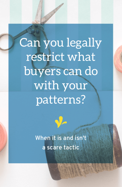 Do you want to restrict how buyers can use your patterns or digital downloads? Learn why they way most creative businesses do this legally only functions as a scare tactic and the 2 changes you can make to change that.